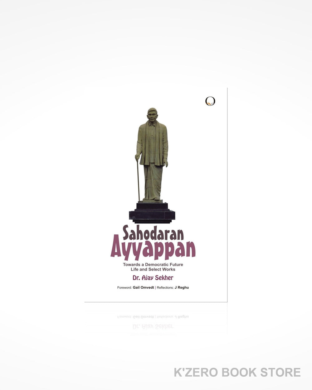 Sahodaran Ayyappan: Towards a Democratic Future - Life and Select Works