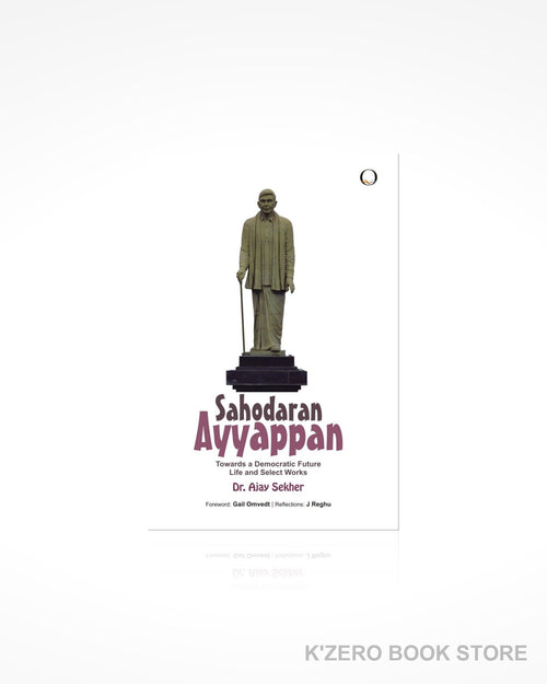 Sahodaran Ayyappan: Towards a Democratic Future - Life and Select Works by Dr. Ajay Sekher